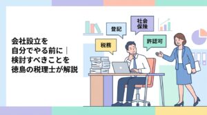 会社設立を自分でやる前に検討すべきこと｜徳島の税理士が解説